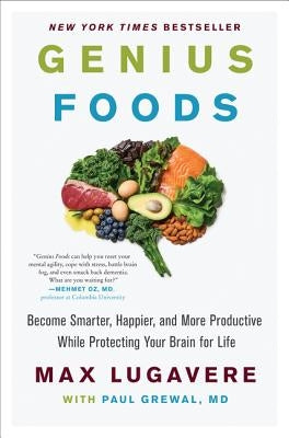 Genius Foods: Become Smarter, Happier, and More Productive While Protecting Your Brain for Life by Lugavere, Max