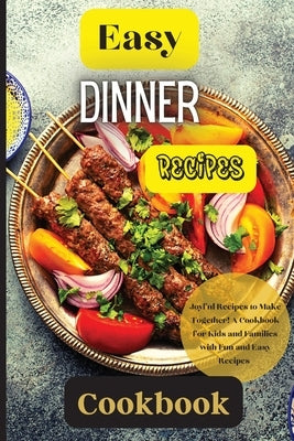 Easy Dinner Recipes Cookbook: Joyful Recipes to Make Together! A Cookbook for Kids and Families with Fun and Easy Recipes by Soto, Emily