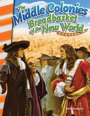 The Middle Colonies: Breadbasket of the New World by Rodgers, Kelly