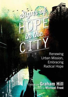 Signs of Hope in the City: Renewing Urban Mission, Embracing Radical Hope by Hill, Graham