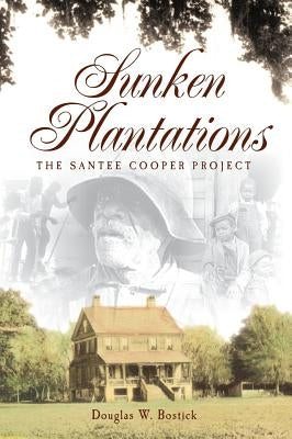 Sunken Plantations: The Santee Cooper Project by Bostick, Douglas W.