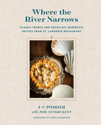 Where the River Narrows: Classic French & Nostalgic Québécois Recipes from St. Lawrence Restaurant by Poirier, J-C