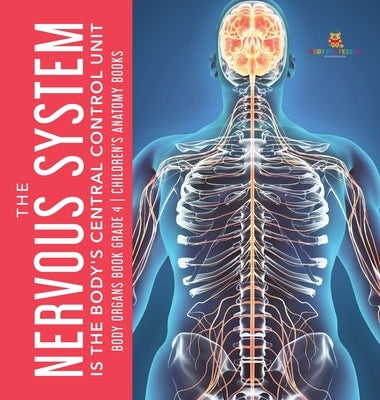 The Nervous System Is the Body's Central Control Unit - Body Organs Book Grade 4 - Children's Anatomy Books by Baby Professor