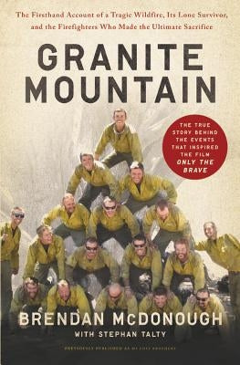 Granite Mountain: The Firsthand Account of a Tragic Wildfire, Its Lone Survivor, and the Firefighters Who Made the Ultimate Sacrifice by McDonough, Brendan