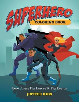 Superhero Coloring Book: Here Comes The Heroes To The Rescue by Jupiter Kids