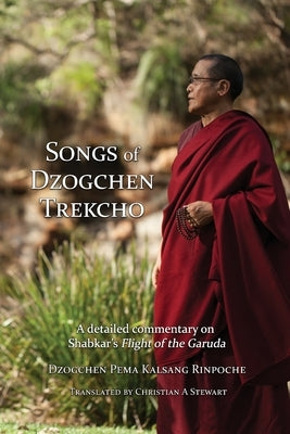 Songs of Dzogchen Trekcho: A detailed commentary on Shabkar's Flight of the Garuda by Rinpoche, Dzogchen Pema Kalsang