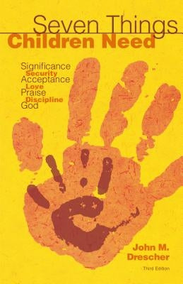 Seven Things Children Need: Significance, Security, Acceptance, Love, Praise, Discipline, and God by Drescher, John