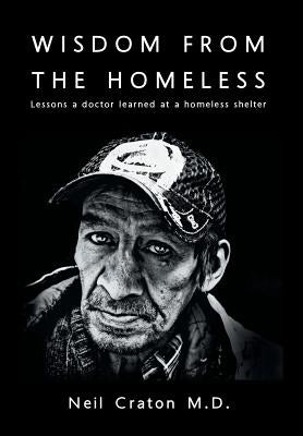 Wisdom From the Homeless: Lessons a Doctor Learned at a Homeless Shelter by Craton M. D., Neil