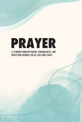 Prayer: A 12-Month Undated Prayer, Sermon Notes, and Reflection Journal for All Ages and Stages by Tk Press