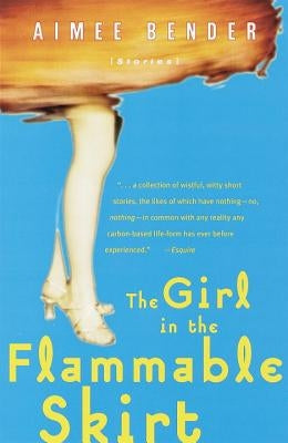 The Girl in the Flammable Skirt: Stories by Bender, Aimee