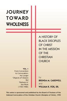 Journey Toward Wholeness: A History of Black Disciples of Christ in the Mission of the Christian Church by Cardwell, Brenda M.