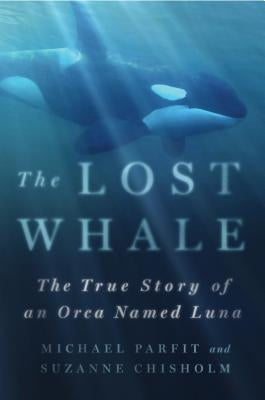 The Lost Whale: The True Story of an Orca Named Luna by Parfit, Michael