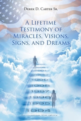 A Lifetime Testimony of Miracles, Visions, Signs, and Dreams by Cartersr, Derek D.