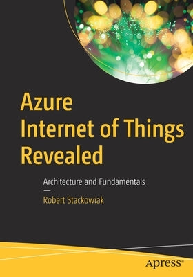 Azure Internet of Things Revealed: Architecture and Fundamentals by Stackowiak, Robert