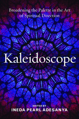 Kaleidoscope: Broadening the Palette in the Art of Spiritual Direction by Adesanya, Ineda P.