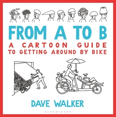 From A to B: A Cartoon Guide to Getting Around by Bike by Walker, Dave