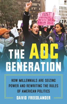 The Aoc Generation: How Millennials Are Seizing Power and Rewriting the Rules of American Politics by Freedlander, David