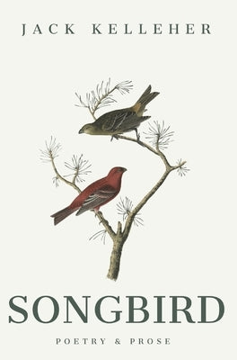 Songbird - Poetry, Prose, by Jack Kelleher by Kelleher, Jack