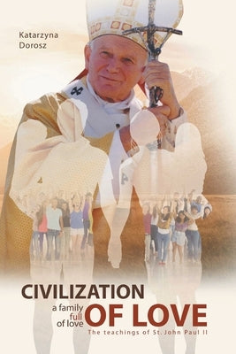 Civilization of Love. Family Full of Love. The Teaching of St. John Paul II by Dorosz, Katarzyna