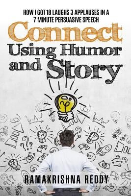 Connect Using Humor and Story: How I Got 18 Laughs 3 Applauses in a 7 Minute Persuasive Speech by Reddy, Ramakrishna