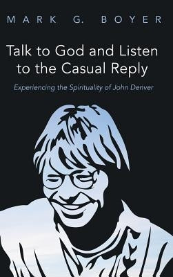 Talk to God and Listen to the Casual Reply by Boyer, Mark G.