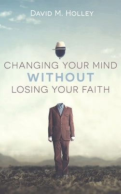 Changing Your Mind Without Losing Your Faith by Holley, David M.