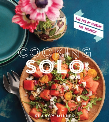 Cooking Solo: The Fun of Cooking for Yourself by Miller, Klancy