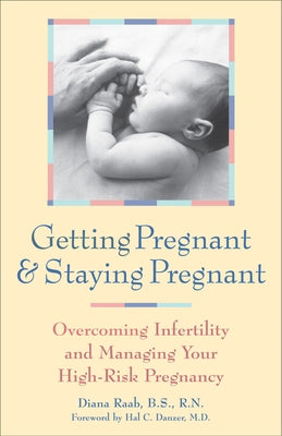 Getting Pregnant and Staying Pregnant: Overcoming Infertility and Managing Your High-Risk Pregnancy by Raab, Diana