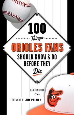 100 Things Orioles Fans Should Know & Do Before They Die by Connolly, Dan
