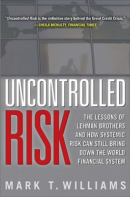 Uncontrolled Risk: Lessons of Lehman Brothers and How Systemic Risk Can Still Bring Down the World Financial System by Williams, Mark