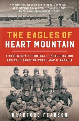 The Eagles of Heart Mountain: A True Story of Football, Incarceration, and Resistance in World War II America by Pearson, Bradford