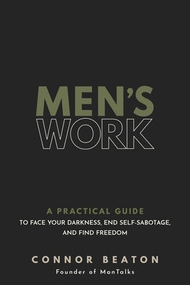 Men's Work: A Practical Guide to Face Your Darkness, End Self-Sabotage, and Find Freedom by Beaton, Connor