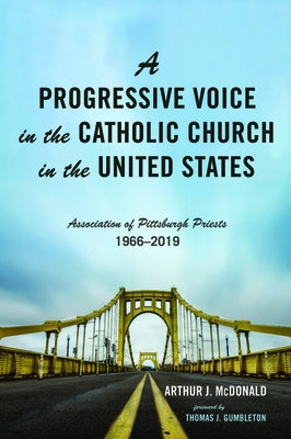 A Progressive Voice in the Catholic Church in the United States: Association of Pittsburgh Priests, 1966-2019 by McDonald, Arthur J.
