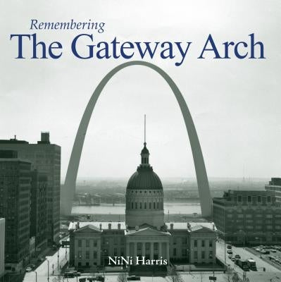 Remembering the Gateway Arch by Harris, Nini