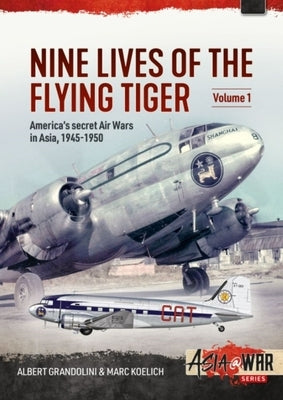 Nine Lives of the Flying Tiger: Volume 1 - America's Secret Air Wars in Asia, 1945-1950 by Grandolini, Albert