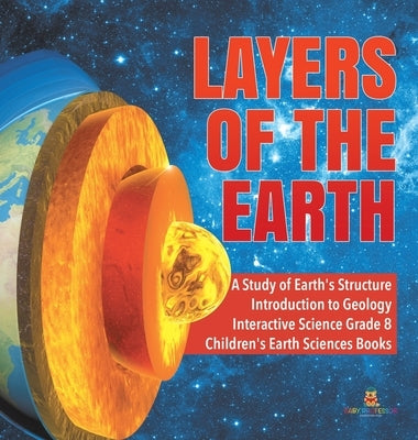 Layers of the Earth - A Study of Earth's Structure - Introduction to Geology - Interactive Science Grade 8 - Children's Earth Sciences Books by Baby Professor
