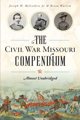 The Civil War Missouri Compendium: Almost Unabridged by Jr, Joseph W. McCoskrie