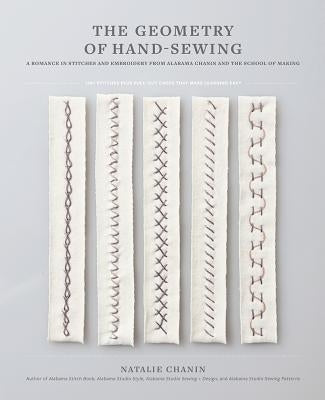 The Geometry of Hand-Sewing: A Romance in Stitches and Embroidery from Alabama Chanin and the School of Making by Chanin, Natalie