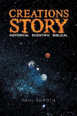Creations Story: Historical Scientific Biblical by Ekroth, Paul