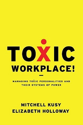 Toxic Workplace!: Managing Toxic Personalities and Their Systems of Power by Kusy, Mitchell