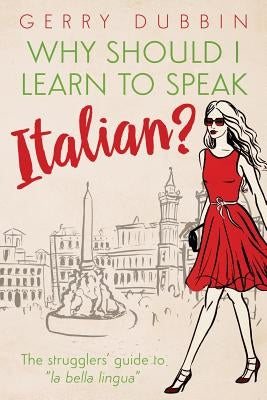 Why Should I Learn to Speak Italian?: The Strugglers' Guide to La Bella Lingua by Gerry, Dubbin