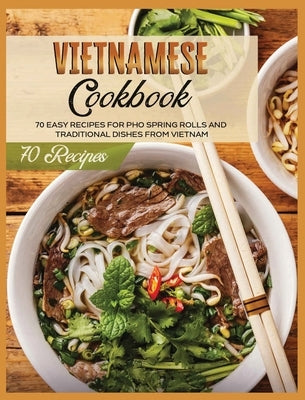 Vietnamese Cookbook: 70 Easy Recipes For Pho Spring Rolls And Traditional Dishes from Vietnam by White, Lane
