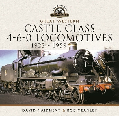 Great Western Castle Class 4-6-0 Locomotives - 1923 - 1959 by Maidment, David