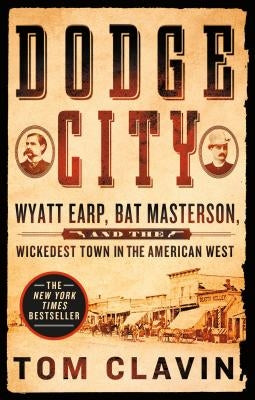 Dodge City: Wyatt Earp, Bat Masterson, and the Wickedest Town in the American West by Clavin, Tom