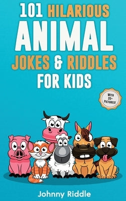 101 Hilarious Animal Jokes & Riddles For Kids: Laugh Out Loud With These Funny & Silly Jokes: Even Your Pet Will Laugh! (WITH 35+ PICTURES) by Riddle, Johnny