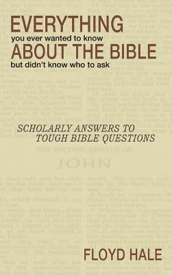 Everything You Ever Wanted to Know About the Bible But Didn't Know Who to Ask by Hale, Floyd