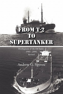 From T-2 to Supertanker: Development of the Oil Tanker, 1940 - 2000, Revised by Spyrou, Andrew G.