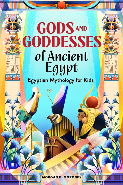 Gods and Goddesses of Ancient Egypt: Egyptian Mythology for Kids by Moroney, Morgan E.