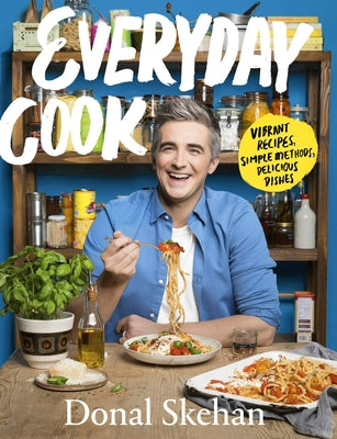 Everyday Cook: Vibrant Recipes, Simple Methods, Delicious Dishes by Skehan, Donal
