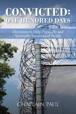 Convicted: One Hundred Days: Devotions to Help Physically and Spiritually Incarcerated People by Paul, Chaplain